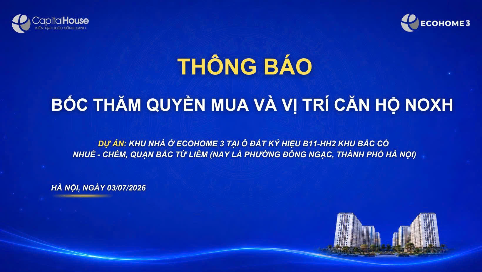 THÔNG BÁO TỔ CHỨC BỐC THĂM QUYỀN MUA VÀ VỊ TRÍ CĂN HỘ NHÀ Ở XÃ HỘI DỰ ÁN KHU NHÀ Ở ECOHOME 3 TẠI Ô ĐẤT KÝ HIỆU B11-HH2 KHU BẮC CỔ NHUẾ-CHÈM, PHƯỜNG ĐÔNG NGẠC, THÀNH PHỐ HÀ NỘI.